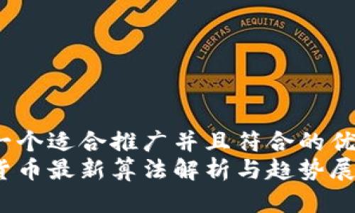 思考一个适合推广并且符合的优秀:  
加密货币最新算法解析与趋势展望