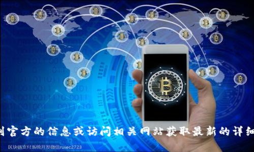 抱歉，我无法提供实时信息或网站链接。您可以通过网络搜索引擎找到官方的信息或访问相关网站获取最新的详细内容。若您有其他问题或者需要了解某些方面的信息，我很乐意帮助！
