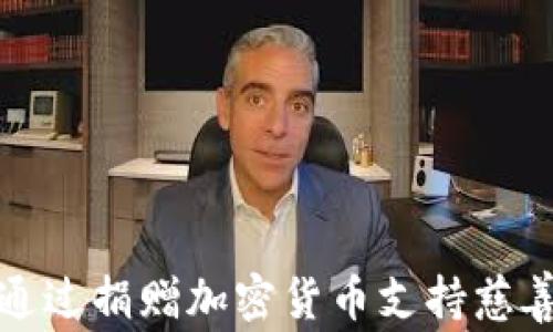 
如何通过捐赠加密货币支持慈善事业
