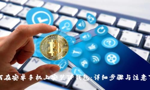 如何在安卓手机上安装TP钱包：详细步骤与注意事项