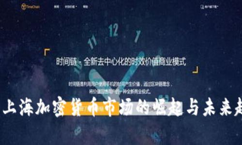 2023年上海加密货币市场的崛起与未来趋势分析