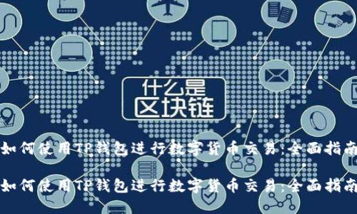 如何使用TP钱包进行数字货币交易：全面指南

如何使用TP钱包进行数字货币交易：全面指南