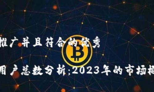 思考一个适合推广并且符合的优秀

全球加密货币用户总数分析：2023年的市场概况与未来趋势