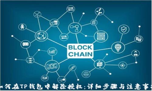 
如何在TP钱包中解除授权：详细步骤与注意事项