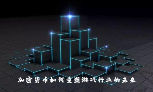 加密货币如何重塑游戏行业的未来