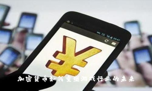 加密货币如何重塑游戏行业的未来
