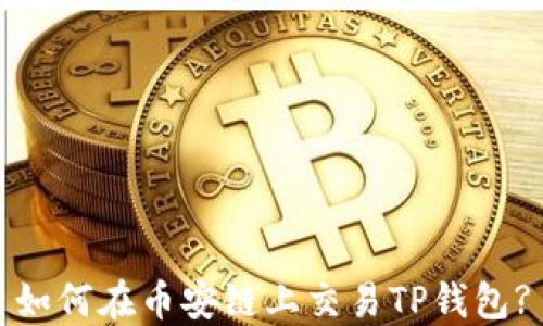 
如何在币安链上交易TP钱包?