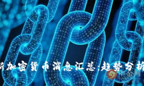 2023年最新加密货币消息汇总：趋势分析与未来展望