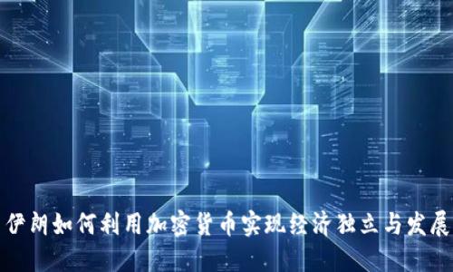 伊朗如何利用加密货币实现经济独立与发展