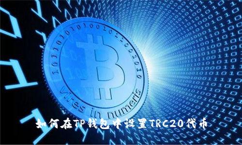 如何在TP钱包中设置TRC20代币