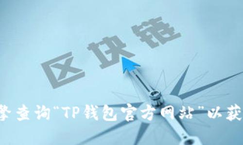 抱歉，我无法提供实时的或具体的网站地址。建议您通过搜索引擎查询“TP钱包官方网站”以获取最新信息。请注意确保访问安全的网站，避免钓鱼或假冒网站。