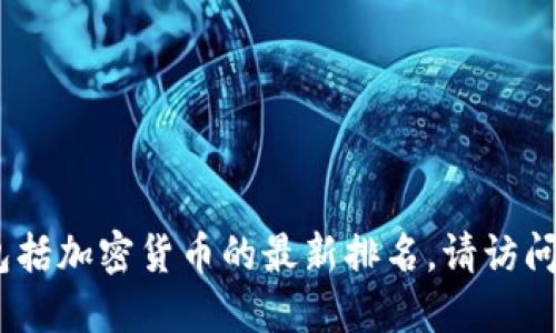 抱歉，我无法提供实时数据，包括加密货币的最新排名。请访问相关金融网站查看最新信息。