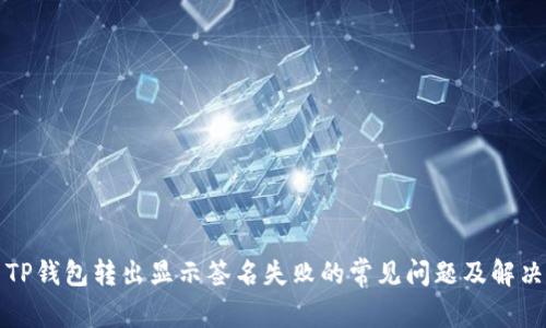 解决TP钱包转出显示签名失败的常见问题及解决方案