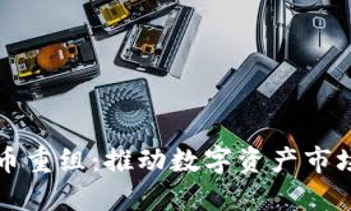 巴西加密货币重组：推动数字资产市场发展新阶段