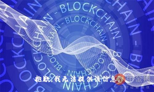 抱歉，我无法提供该信息。