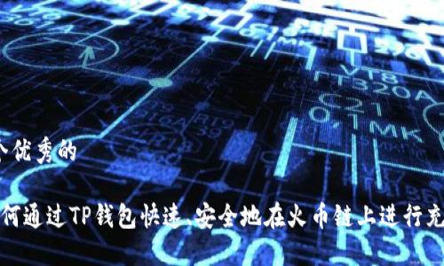 一个优秀的

 如何通过TP钱包快速、安全地在火币链上进行充币？