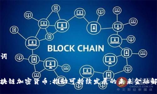 和关键词


能源区块链加密货币：推动可持续发展的未来金融解决方案