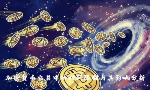 加密货币交易中的时间限制与其影响分析