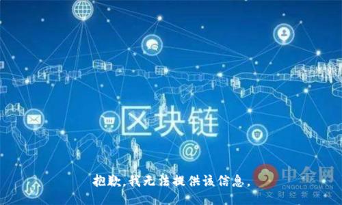 抱歉，我无法提供该信息。