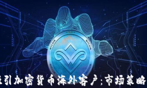 
如何有效吸引加密货币海外客户：市场策略与最佳实践