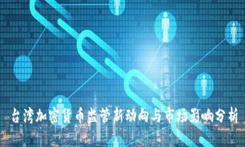 台湾加密货币监管新动向与市场影响分析