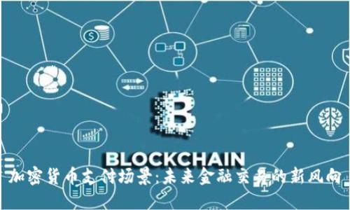 加密货币支付场景：未来金融交易的新风向