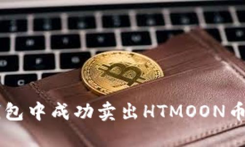 如何在TP钱包中成功卖出HTMOON币: 完整指南