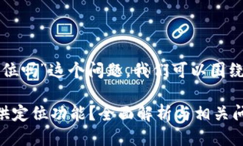 关于“TP钱包可以定位吗”这个问题，我们可以围绕这个进行详细探讨。

TP钱包是否可以提供定位功能？全面解析与相关问题解答