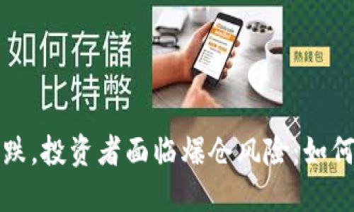  加密货币市场暴跌，投资者面临爆仓风险：如何保护自己的资产？