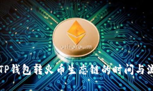 ### TP钱包转火币生态链的时间与流程详解
