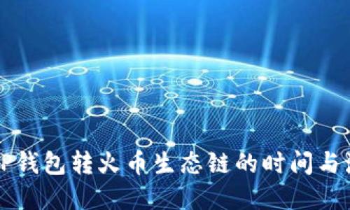### TP钱包转火币生态链的时间与流程详解