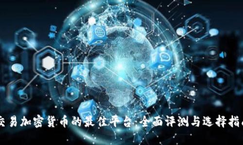交易加密货币的最佳平台：全面评测与选择指南