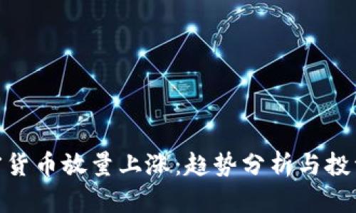 : 加密货币放量上涨：趋势分析与投资机会