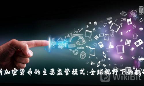 深入分析加密货币的主要监管模式：全球视野下的挑战与机遇