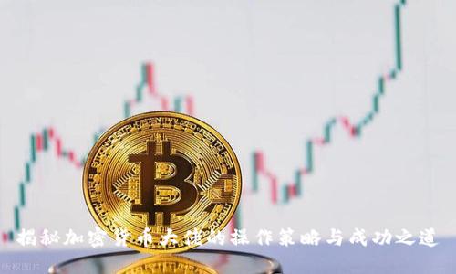 揭秘加密货币大佬的操作策略与成功之道