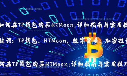 : 如何在TP钱包购买HTMoon：详细指南与实用技巧

关键词: TP钱包, HTMoon, 数字货币, 加密投资


如何在TP钱包购买HTMoon：详细指南与实用技巧