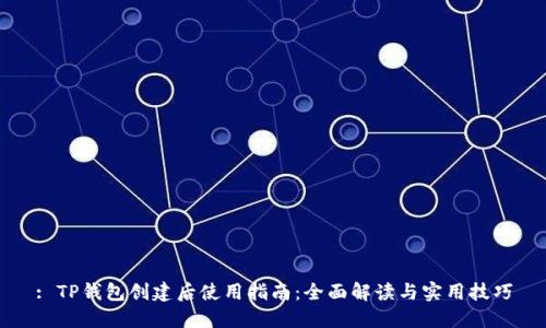 : TP钱包创建后使用指南：全面解读与实用技巧