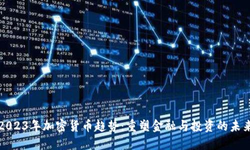 2023年加密货币趋势：重塑金融与投资的未来