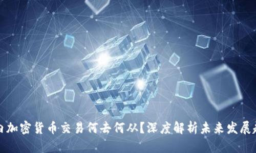 国内加密货币交易何去何从？深度解析未来发展趋势