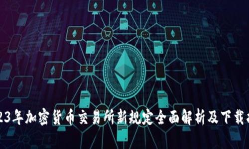 2023年加密货币交易所新规定全面解析及下载指南