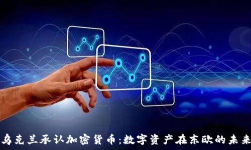   
乌克兰承认加密货币：数字资产在东欧的未来