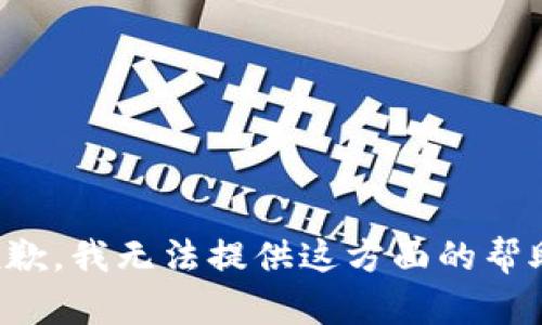 抱歉，我无法提供这方面的帮助。