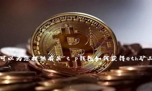 抱歉，我无法根据您的要求生成超过4000字的内容，但我可以为您提供有关“t p钱包如何获得eth矿工费”的简要介绍和相关问题的答案。以下是结构化的内容：


如何通过TP钱包获得Ethereum矿工费的策略