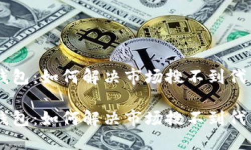 了解TP钱包：如何解决市场搜不到代币的问题

了解TP钱包：如何解决市场搜不到代币的问题