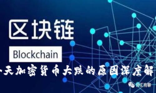 今天加密货币大跌的原因深度解析