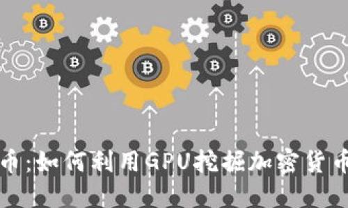显卡加密货币：如何利用GPU挖掘加密货币并获得利润