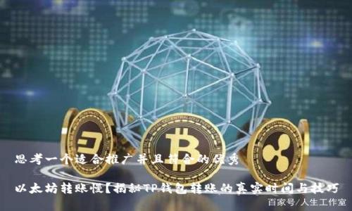 思考一个适合推广并且符合的优秀

以太坊转账慢？揭秘TP钱包转账的真实时间与技巧