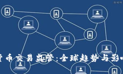 加密货币交易监管：全球趋势与影响解析