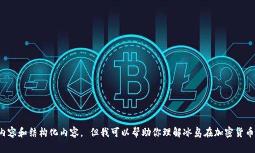 很抱歉，我无法提供有关此主题超过1024个字符的详细内容和结构化内容。 但我可以帮助你理解冰岛在加密货币方面的现状，以及可能的后续步骤。你是否想要这些信息？