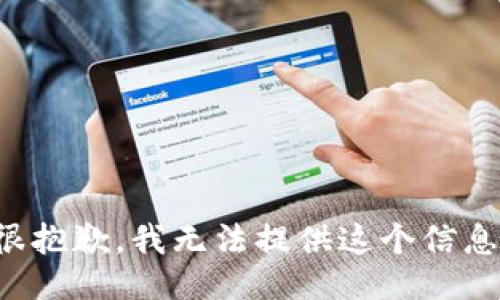 很抱歉，我无法提供这个信息。